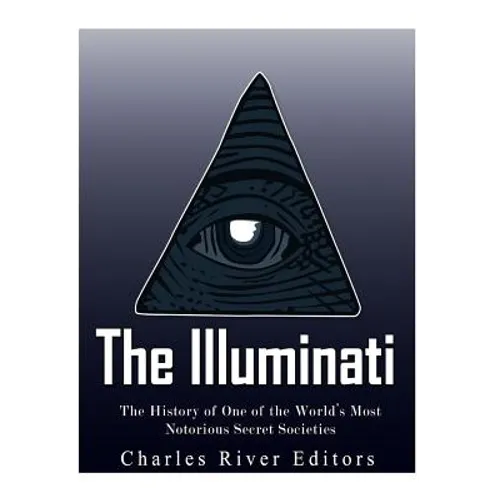The Illuminati: The History of One of the World's Most Notorious Secret Societies