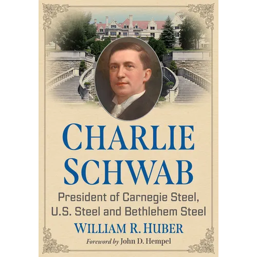Charlie Schwab: President of Carnegie Steel, U.S. Steel and Bethlehem Steel