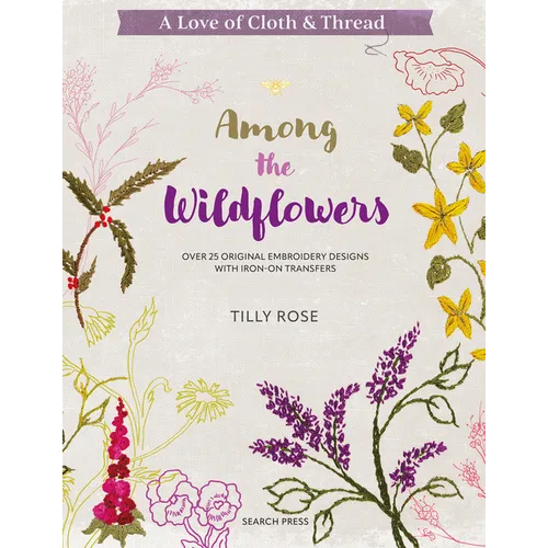 A Love of Cloth & Thread: Among the Wildflowers: Over 25 Original Embroidery Designs with Iron-On Transfers