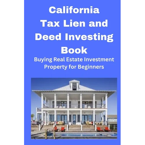 California Tax Lien and Deed Investing Book: Buying Real Estate Investment Property for Beginners