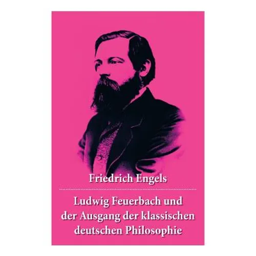 Ludwig Feuerbach und der Ausgang der klassischen deutschen Philosophie: Die revolutionären Methoden Hegels und Ludwig Feuerbachs