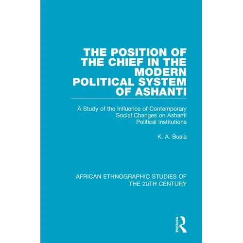 The Position of the Chief in the Modern Political System of Ashanti: A Study of the Influence of Contemporary Social Changes on Ashanti Political Inst