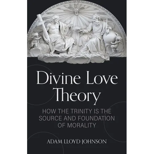 Divine Love Theory: How the Trinity Is the Source and Foundation of Morality