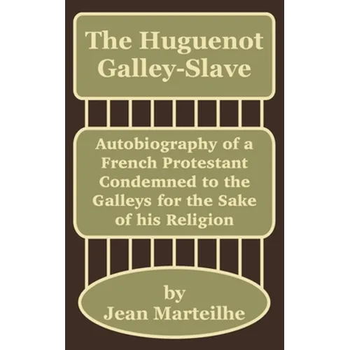 The Huguenot Galley-Slave: Autobiography of a French Protestant Condemned to the Galleys for the Sake of his Religion