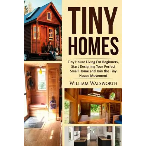 Tiny Homes: Tiny House Living for Beginners, Start Designing Your Perfect Small Home and Join the Tiny House Movement