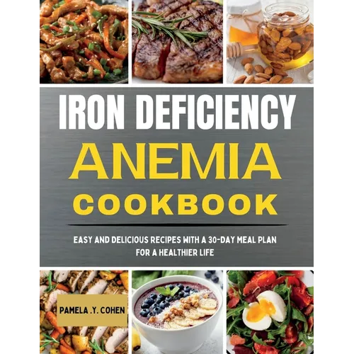 Iron Deficiency Anemia Cookbook: Easy and Delicious Recipes with a 30-Day Meal Plan for a Healthier Life