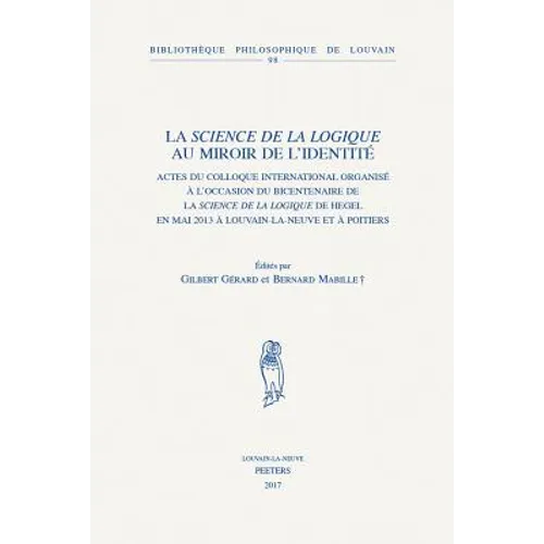 La Science de la Logique Au Miroir de l'Identite: Actes Du Colloque International Organise a l'Occasion Du Bicentenaire de la Science de la Logique de