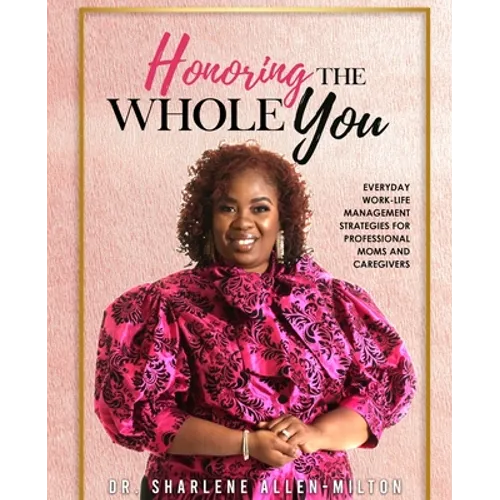 Honoring the Whole You: Everyday Work-Life Management Strategies for Professional Moms and Caregivers