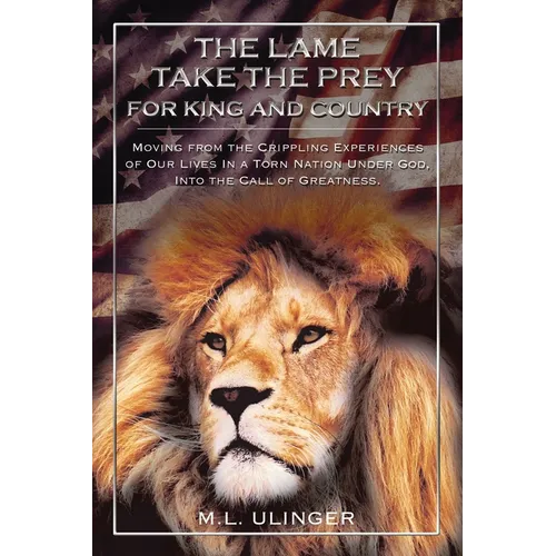 The Lame Take the Prey for King and Country: Moving from the Crippling Experiences of Our Lives in a Torn Nation Under God- Into the Call of Greatness
