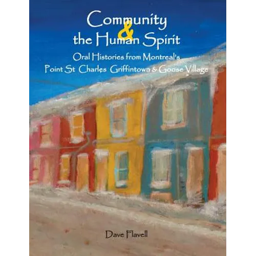 Community and the Human Spirit: Oral Histories from Montreal's Point St. Charles, Griffintown and Goose Village