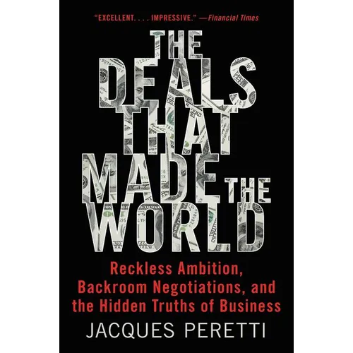 The Deals That Made the World: Reckless Ambition, Backroom Negotiations, and the Hidden Truths of Business