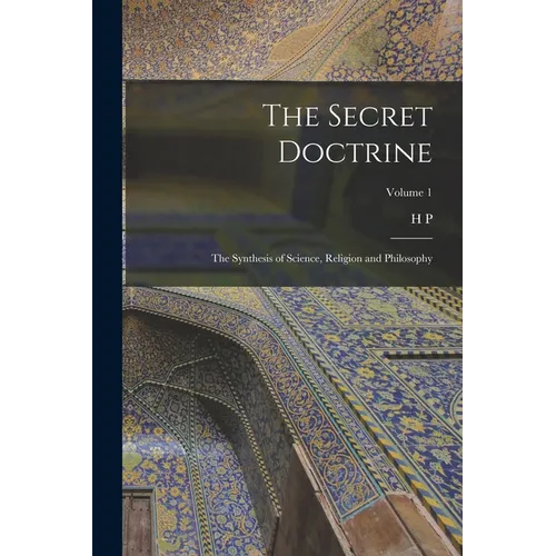 The Secret Doctrine; the Synthesis of Science, Religion and Philosophy; Volume 1