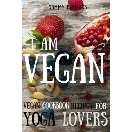 Vegan: Vegan cookbook recipes for Yoga Lovers: I am Vegan: (healthy food, healthy living, clean eating, vegan, low budget, diet) with pictures