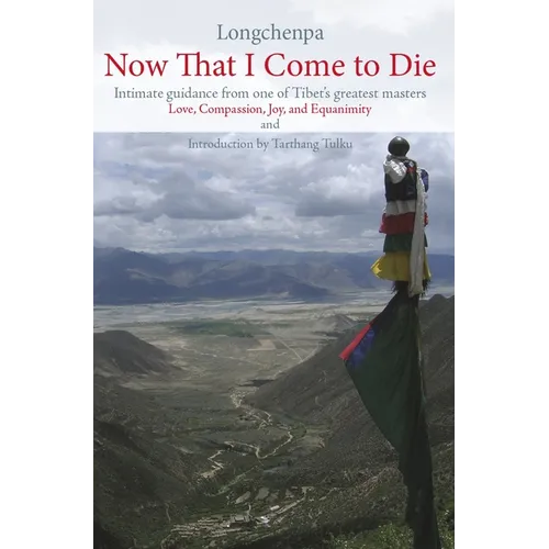 Now That I Come to Die: Intimate Guidance from One of Tibet's Geatest Masters