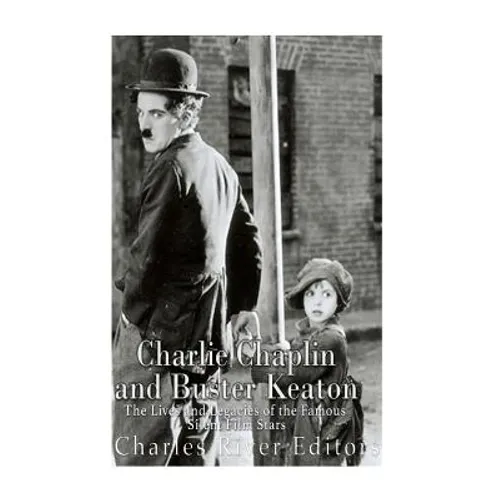 Charlie Chaplin and Buster Keaton: The Lives and Legacies of the Famous Silent Film Stars
