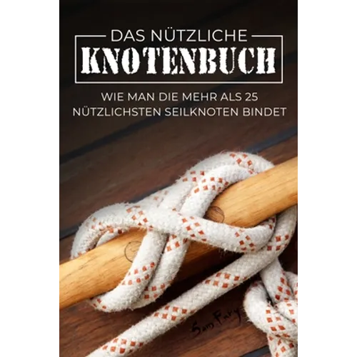 Das Nützliche Knotenbuch: Wie man die mehr als 25 nützlichsten Seilknoten bindet