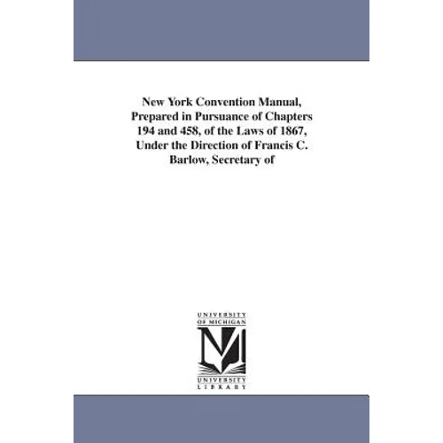 New York Convention Manual, Prepared in Pursuance of Chapters 194 and 458, of the Laws of 1867, Under the Direction of Francis C. Barlow, Secretary of