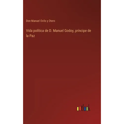 Vida política de D. Manuel Godoy, príncipe de la Paz