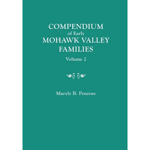 Compendium of Early Mohawk Valley [New York] Families. in Two Volumes. Volume 2 - Families Nash to Zutphin; Cross-Index; Appendices; References