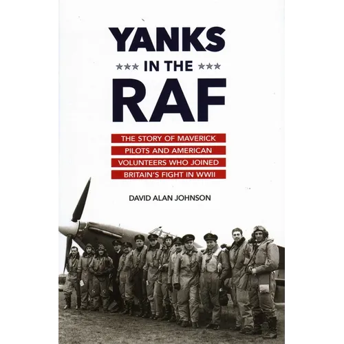 Yanks in the RAF: The Story of Maverick Pilots and American Volunteers Who Joined Britain's Fight in WWII
