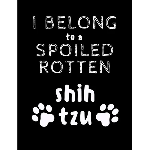 I Belong To A Spoiled Rotten Shih Tzu: Funny Quotes and Pun Themed College Ruled Composition Notebook