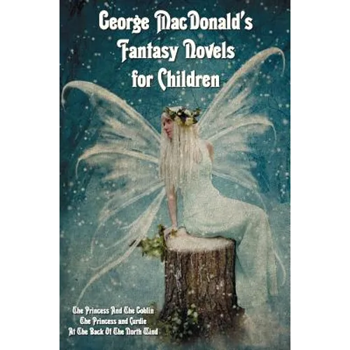 George MacDonald's Fantasy Novels for Children (complete and unabridged) including: The Princess And The Goblin, The Princess and Curdie and At The Ba