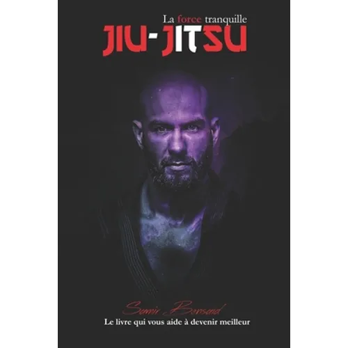 Jiu-Jitsu La Force Tranquille: Le livre qui vous aide à devenir meilleur