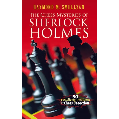 The Chess Mysteries of Sherlock Holmes: 50 Tantalizing Problems of Chess Detection