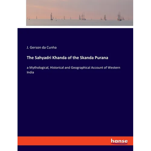 The Sahyadri Khanda of the Skanda Purana: a Mythological, Historical and Geographical Account of Western India