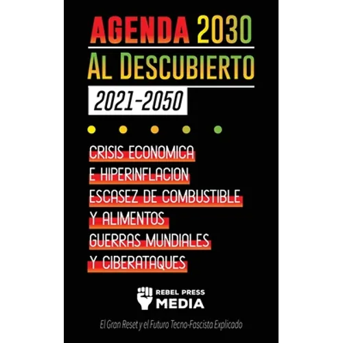 La Agenda 2030 Al Descubierto (2021-2050): Crisis Económica e Hiperinflación, Escasez de Combustible y Alimentos, Guerras Mundiales y Ciberataques (El