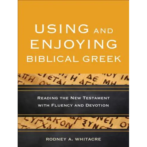 Using and Enjoying Biblical Greek: Reading the New Testament with Fluency and Devotion