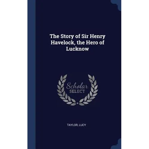 The Story of Sir Henry Havelock, the Hero of Lucknow