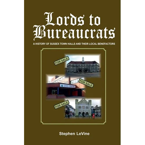 Lords to Bureaucrats: A history of Sussex Town Halls and their local benefactors.