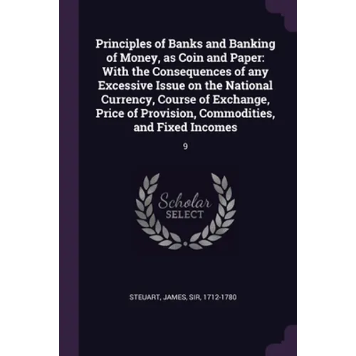 Principles of Banks and Banking of Money, as Coin and Paper: With the Consequences of any Excessive Issue on the National Currency, Course of Exchange