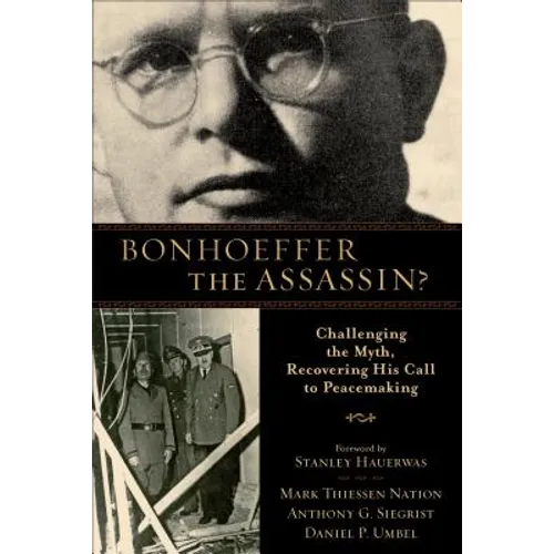 Bonhoeffer the Assassin?: Challenging the Myth, Recovering His Call to Peacemaking
