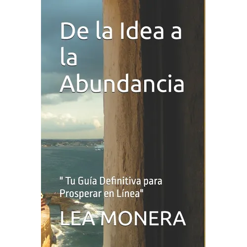 De la Idea a la Abundancia: " Tu Guía Definitiva para Prosperar en Línea"
