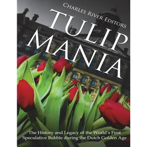 Tulip Mania: The History and Legacy of the World's First Speculative Bubble during the Dutch Golden Age