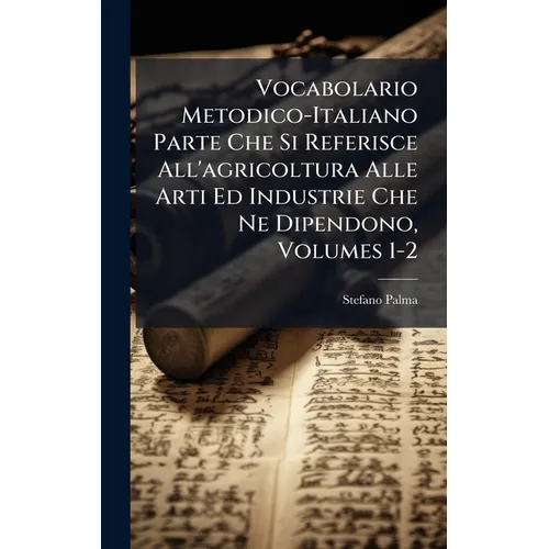 Vocabolario Metodico-Italiano Parte Che Si Referisce All'agricoltura Alle Arti Ed Industrie Che Ne Dipendono, Volumes 1-2
