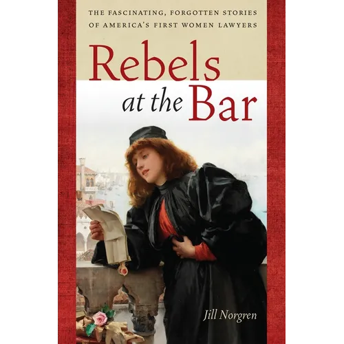 Rebels at the Bar: The Fascinating, Forgotten Stories of America's First Women Lawyers