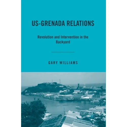 Us-Grenada Relations: Revolution and Intervention in the Backyard
