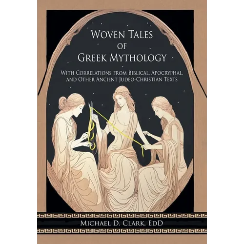 Woven Tales of Greek Mythology: With Correlations from Biblical, Apocryphal, and Other Ancient Judeo-Christian Texts