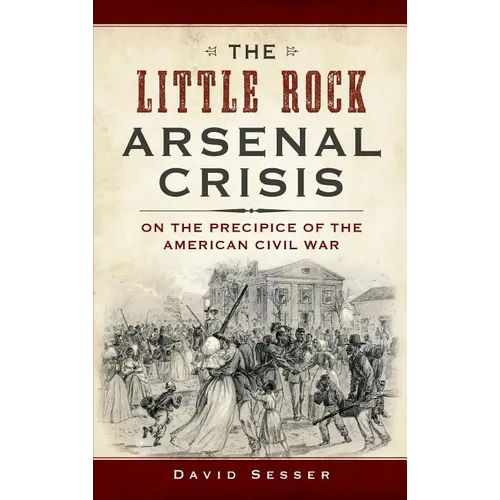 The Little Rock Arsenal Crisis: On the Precipice of the American Civil War