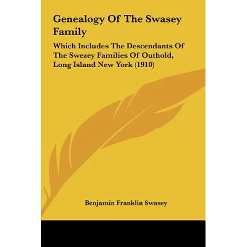 Genealogy Of The Swasey Family: Which Includes The Descendants Of The Swezey Families Of Outhold, Long Island New York (1910)