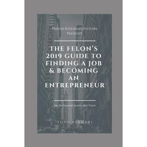 The Felon's 2019 Guide to Finding a Job & Becoming an Entrepreneur: Don't let your past dictate your future. You can still achieve your financial goal