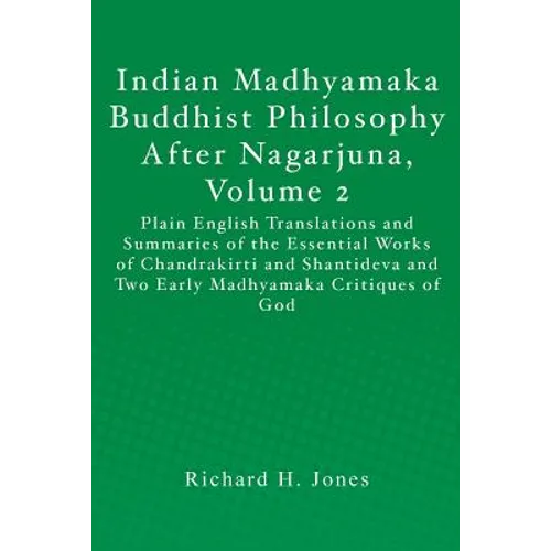 Indian Madhyamaka Buddhist Philosophy After Nagarjuna, Volume 2: Plain English Translations and Summaries of the Essential Works of Chandrakirti and S