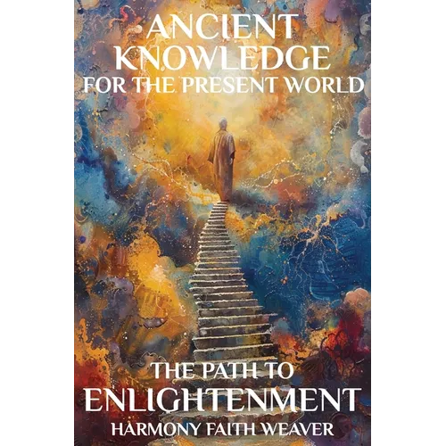 Ancient Knowledge For The Present World: The Path To Enlightenment