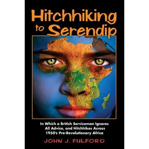 Hitchhiking to Serendip: In Which a British Serviceman Ignores All Advice and Hitchhikes Across 1950's Pre-Revolutionary Africa