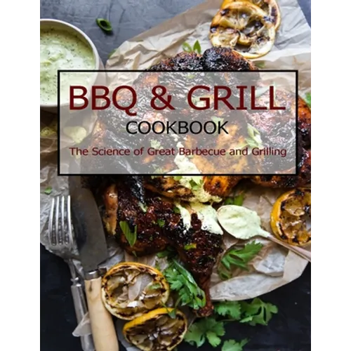 BBQ & Grill Cookbook: The Science of Great Barbecue and Grilling