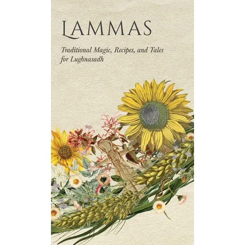 Lammas: Traditional Magic, Recipes, and Tales for Lughnasadh