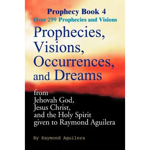 Prophecies, Visions, Occurrences, and Dreams: From Jehovah God, Jesus Christ, and the Holy Spirit Given to Raymond Aguilera Book 4